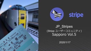 2020/1/17
JP_Stripes
(Stripe ユーザーコミュニティ)
Sapporo Vol.5
 