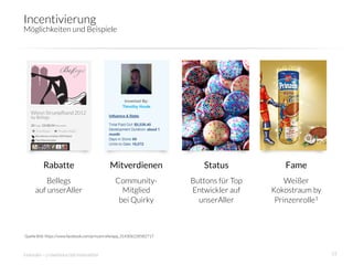 Incentivierung
Möglichkeiten und Beispiele




          Rabatte
                            Mitverdienen
                  Status
            Fame
         Bellegs                                 Community-               Buttons für Top       Weißer
     auf unserAller
                               Mitglied               Entwickler auf    Kokostraum by
                                                  bei Quirky
               unserAller
      Prinzenrolle1



Quelle Bild: https://www.facebook.com/prinzenrolle/app_314306228582717



innosabi – crowdsourced innovation
                                                                           33
 