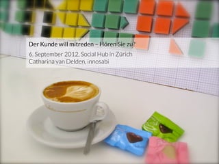 Der Kunde will mitreden – Hören Sie zu?
          6. September 2012, Social Hub in Zürich
          Catharina van Delden, innosabi




innosabi – crowdsourced innovation
                  1
 