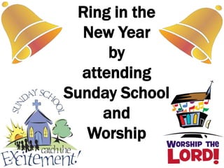 Ring in the
  New Year
      by
  attending
Sunday School
     and
   Worship
 