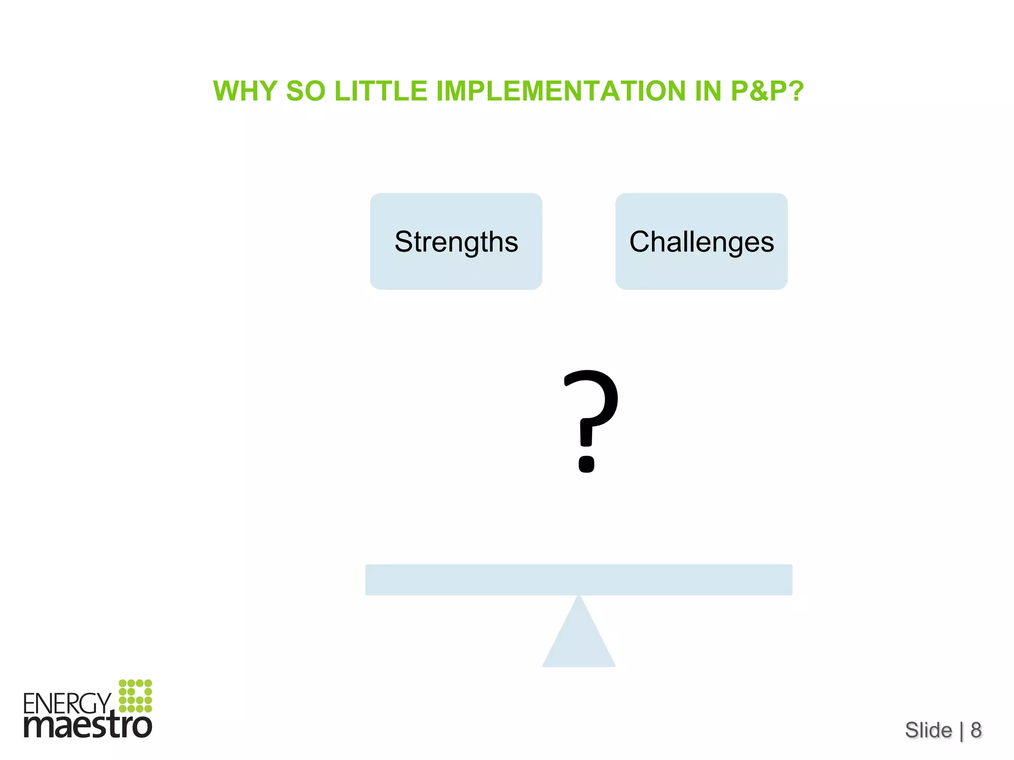 Slide | 8
WHY SO LITTLE IMPLEMENTATION IN P&P?
Strengths Challenges
?	
  
 