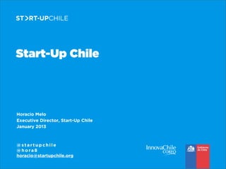 Start-Up Chile

Horacio Melo
Executive Director, Start-Up Chile
January 2013

@startupchile
@hora8
horacio@startupchile.org

 