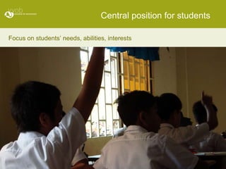 Central position for students

Focus on students’ needs, abilities, interests
 