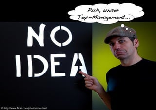 © http://www.flickr.com/photos/cverdier/
Puh, unser!
Top-Management...!
 