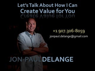 Let’s Talk About How I Can
  Create Value for You


                 +1 907.306-8059
               jonpaul.delange@gmail.com




JON-PAULDELANGE
 