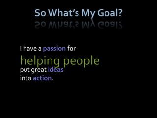 So What’s My Goal?


I have a passion for

helping people
put great ideas
into action.
 