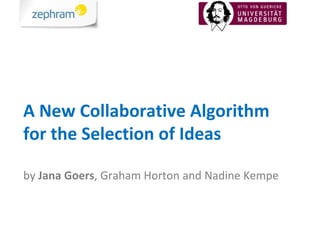 A New Collaborative Algorithm
for the Selection of Ideas

by Jana Goers, Graham Horton and Nadine Kempe
 