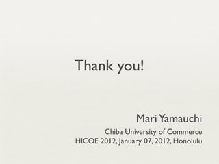 Thank you!


                  Mari Yamauchi
       Chiba University of Commerce
HICOE 2012, January 07, 2012, Honolulu
 