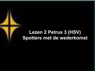 Lezen 2 Petrus 3 (HSV)
Spotters met de wederkomst
 