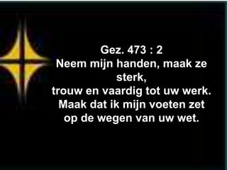 Gez. 473 : 2
 Neem mijn handen, maak ze
            sterk,
trouw en vaardig tot uw werk.
  Maak dat ik mijn voeten zet
   op de wegen van uw wet.
 