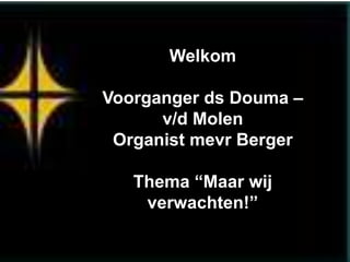 Welkom

Voorganger ds Douma –
      v/d Molen
 Organist mevr Berger

   Thema “Maar wij
    verwachten!”
 