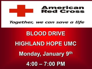 BLOOD DRIVE
HIGHLAND HOPE UMC
 Monday, January 9th
   4:00 – 7:00 PM
 