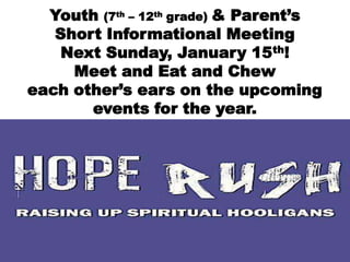 Youth (7th – 12th grade) & Parent’s
   Short Informational Meeting
    Next Sunday, January 15th!
     Meet and Eat and Chew
each other’s ears on the upcoming
       events for the year.
 