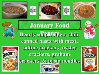 January Food
        Pantry
Hearty soups, stews, chili,
 canned pasta with meat,
  saltine crackers, oyster
     crackers, graham
crackers, & pasta noodles
 