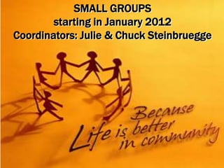 SMALL GROUPS
        starting in January 2012
Coordinators: Julie & Chuck Steinbruegge
 