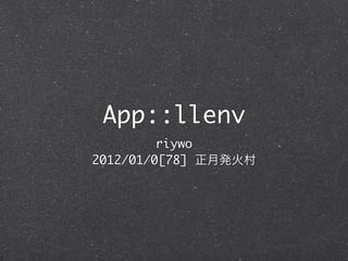 App::llenv
         riywo
2012/01/0[78]
 
