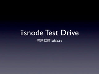 iisnode Test Drive
         sslab.co
 