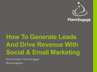 How To Generate Leads
And Drive Revenue With
Social & Email Marketing
Tamara Gielen, Plan to Engage
@tamaragielen
 