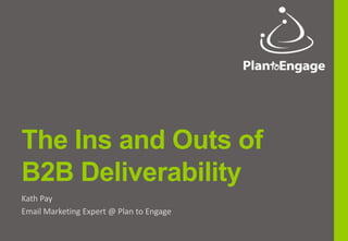 The Ins and Outs of
B2B Deliverability
Kath Pay
Email Marketing Expert @ Plan to Engage
 