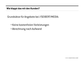 Wie klappt das mit den Kunden?


Grundsätze für Angebote bei //SEIBERT/MEDIA:

   › Keine kostenfreien Vorleistungen
   › Abrechnung nach Aufwand




                                               © 2012 //SEIBERT/MEDIA GMBH
 