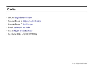 Credits

›   Scrum: Royskeane bei flickr
›   Kanban Board 1: Design, Code, Release
›   Kanban Board 2: Ketil Jensen
›   Hund: joshme17 bei flickr
›   Road: Moyan_Brenn bei flickr
›   Restliche Bilder: //SEIBERT/MEDIA




                                            © 2012 //SEIBERT/MEDIA GMBH
 