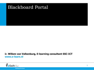 Blackboard Portal ir. Willem van Valkenburg, E-learning consultant SSC-ICT  www.e-learn.nl  