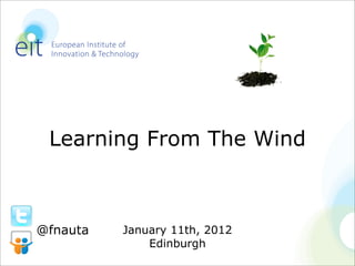 Learning From The Wind



@fnauta   January 11th, 2012
              Edinburgh
 