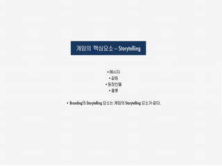 게임의 핵심요소 – Storytelling


                      • 메시지
                       • 갈등
                     • 등장인물
                       • 플롯

• Branding의 Storytelling 요소는 게임의 Storytelling 요소가 같다.
 