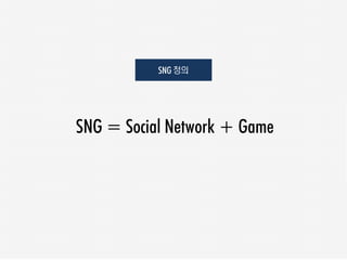 SNG 정의




SNG = Social Network + Game
 