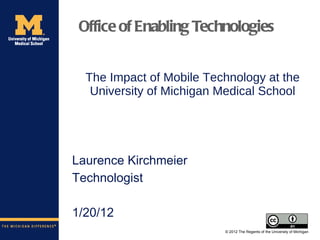 The Impact of Mobile Technology at the University of Michigan Medical School <ul><li>Laurence Kirchmeier </li></ul><ul><li...