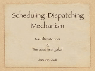 Scheduling-Dispatching
     Mechanism
       Ns2Ultimate.com
              by
      Teerawat Issariyakul


         January 2011
 