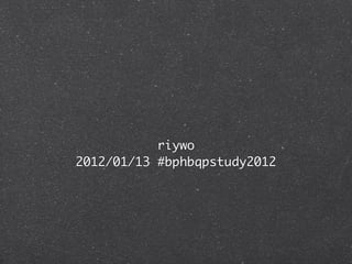riywo
2012/01/13 #bphbqpstudy2012
 