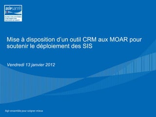 Mise à disposition d’un outil CRM aux MOAR pour
soutenir le déploiement des SIS


Vendredi 13 janvier 2012
 