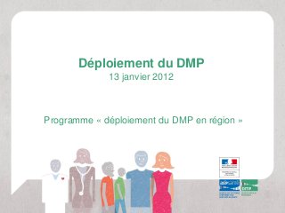 Programme « déploiement du DMP en région »
Déploiement du DMP
13 janvier 2012
 