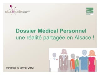 Dossier Médical Personnel
        une réalité partagée en Alsace !




Vendredi 13 janvier 2012
 