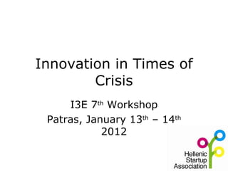 Innovation in Times of Crisis I3E 7 th  Workshop Patras, January 13 th  – 14 th  2012 