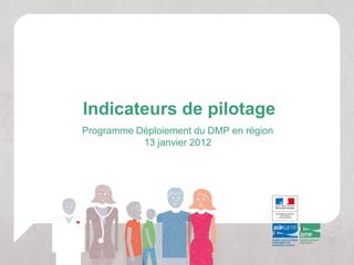Indicateurs de pilotage
Programme Déploiement du DMP en région
           13 janvier 2012
 