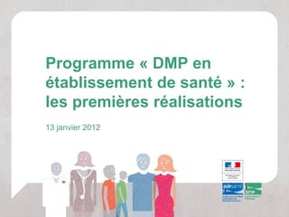 Programme « DMP en
établissement de santé » :
les premières réalisations
13 janvier 2012
 