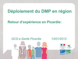 Déploiement du DMP en région

Retour d’expérience en Picardie:



  GCS e-Santé Picardie   13/01/2012
 