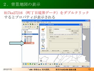 ２．背景地図の表示 2012/1/15 H17ka27216 （町丁目境界データ）をダブルクリック するとプロパティが表示される 