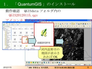 １． 「 QuantumGIS 」のインストール 2012/1/15 動作確認　 QGISdata フォルダ内の QGIS20120115.qgs アイコンをダブルクリック 河内長野市の地図が表示されれば OK 