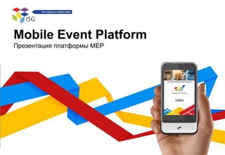 Mobile Event Platform
Презентация платформы MEP
 