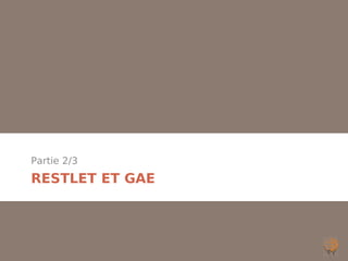 Partie 2/3
RESTLET ET GAE
 