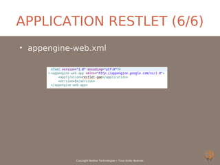 APPLICATION RESTLET (6/6)
• appengine-web.xml




            Copyright Noelios Technologies – Tous droits réservés
 