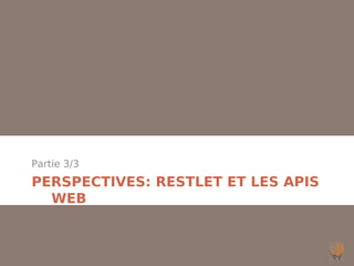 Partie 3/3
PERSPECTIVES: RESTLET ET LES APIS
  WEB
 