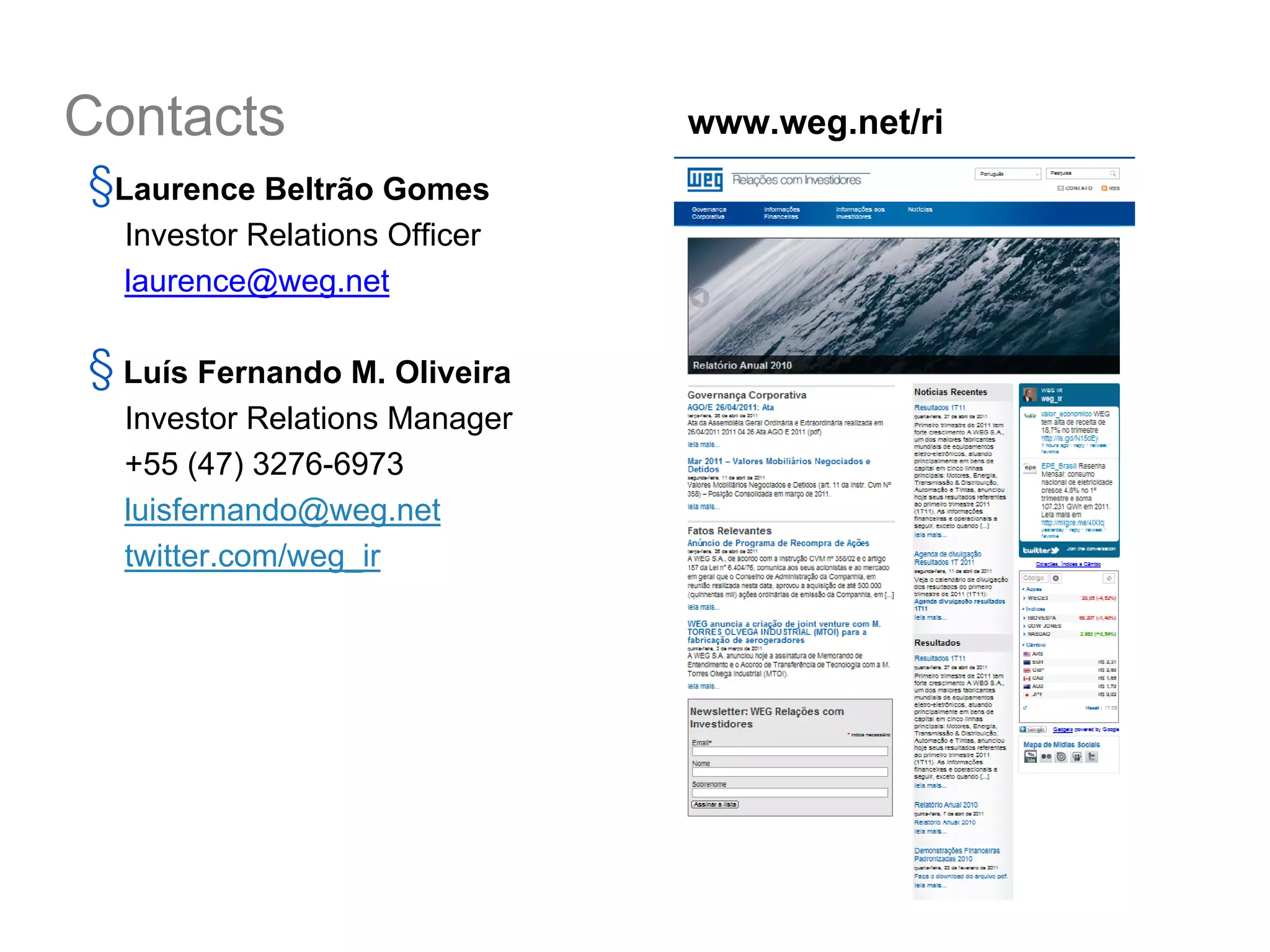 Contacts                       www.weg.net/ri
§Laurence Beltrão Gomes
  Investor Relations Officer
  laurence@weg.net

§ Luís Fernando M. Oliveira
  Investor Relations Manager
  +55 (47) 3276-6973
  luisfernando@weg.net
  twitter.com/weg_ir
 