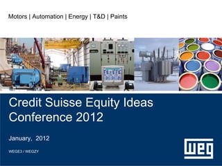 Motors | Automation | Energy | T&D | Paints




Credit Suisse Equity Ideas
Conference 2012
January, 2012

WEGE3 / WEGZY
 