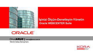 Kurumsal İşinizi Ölçün-Denetleyin-Yönetin
                                  Oracle WEBCENTER Suite




OnurARUZ |        oaruz@kora.com.tr
Teknik Satış Danışmanı
 