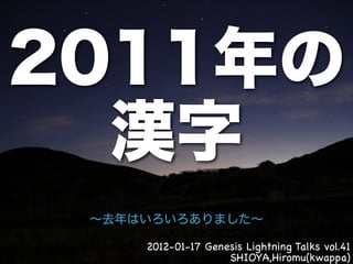 2012-01-17 Genesis Lightning Talks vol.41
               SHIOYA,Hiromu(kwappa)
 