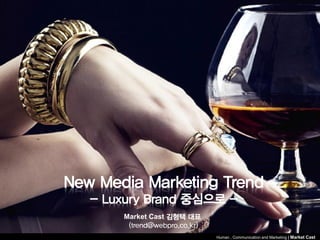 New Media Marketing Trend
   - Luxury Brand 중심으로 -
       Market Cast 김형택 대표
        (trend@webpro.co.kr)
                               Human , Communication and Marketing | Market Cast
 
